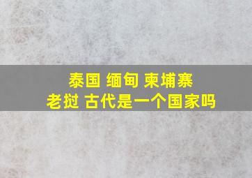 泰国 缅甸 柬埔寨 老挝 古代是一个国家吗